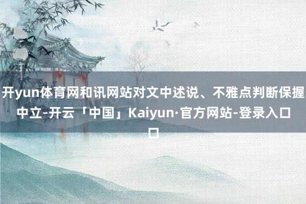 开yun体育网和讯网站对文中述说、不雅点判断保握中立-开云「中国」Kaiyun·官方网站-登录入口