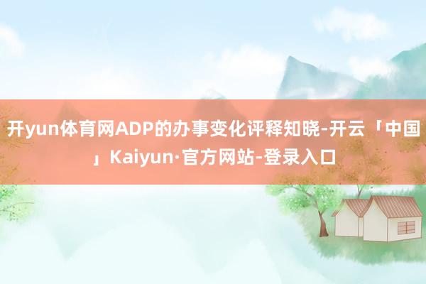 开yun体育网ADP的办事变化评释知晓-开云「中国」Kaiyun·官方网站-登录入口