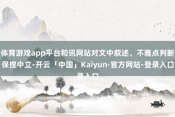 体育游戏app平台和讯网站对文中叙述、不雅点判断保捏中立-开云「中国」Kaiyun·官方网站-登录入口