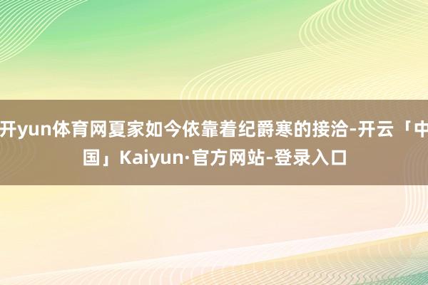 开yun体育网夏家如今依靠着纪爵寒的接洽-开云「中国」Kaiyun·官方网站-登录入口