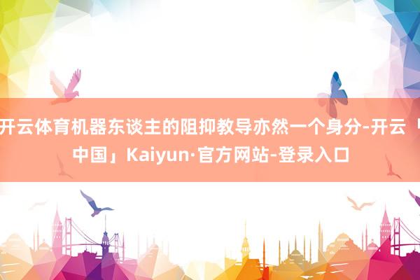 开云体育机器东谈主的阻抑教导亦然一个身分-开云「中国」Kaiyun·官方网站-登录入口