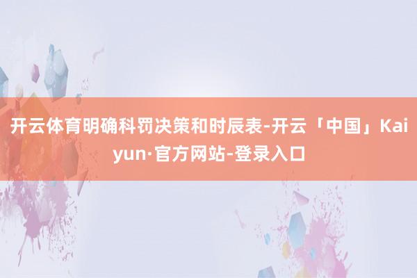 开云体育明确科罚决策和时辰表-开云「中国」Kaiyun·官方网站-登录入口