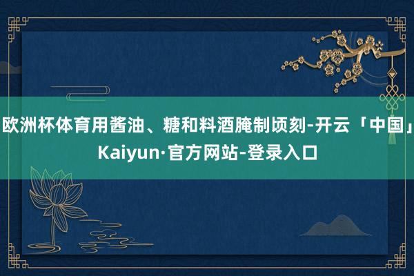 欧洲杯体育用酱油、糖和料酒腌制顷刻-开云「中国」Kaiyun·官方网站-登录入口